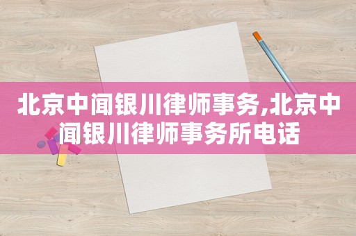 北京中聞銀川律師事務,北京中聞銀川律師事務所電話