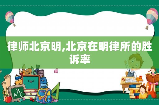 律師北京明,北京在明律所的勝訴率