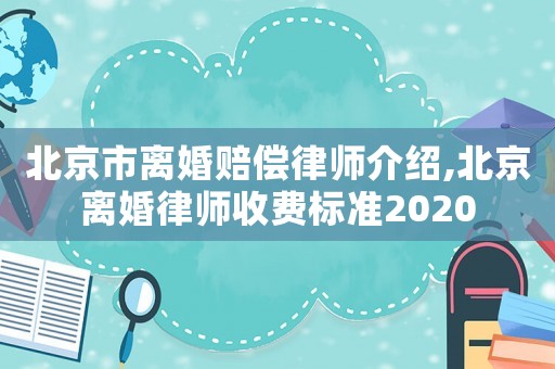 北京市離婚賠償律師介紹,北京離婚律師收費標準2020