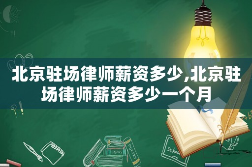 北京駐場(chǎng)律師薪資多少,北京駐場(chǎng)律師薪資多少一個(gè)月