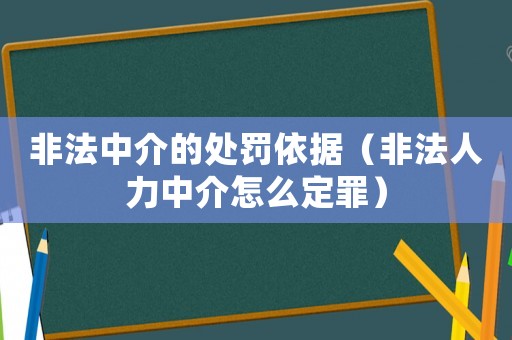 非法中介的處罰依據（非法人力中介怎么定罪）
