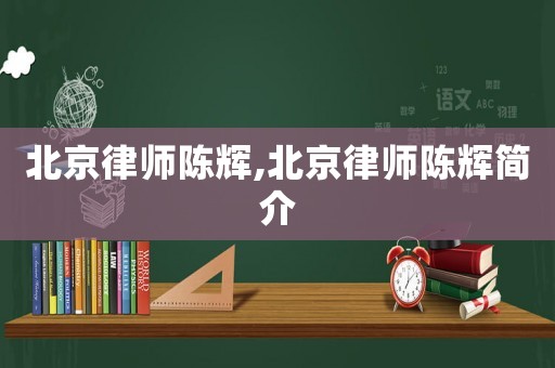 北京律師陳輝,北京律師陳輝簡介