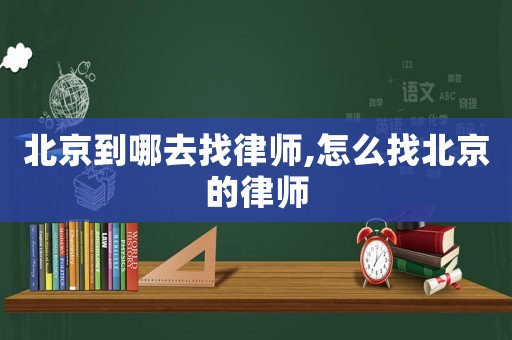 北京到哪去找律師,怎么找北京的律師