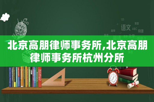 北京高朋律師事務(wù)所,北京高朋律師事務(wù)所杭州分所