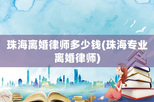 珠海離婚律師多少錢(珠海專業離婚律師)