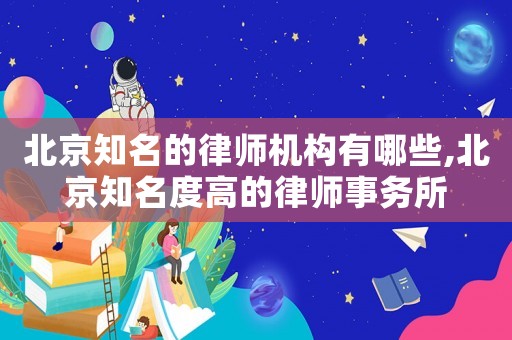 北京知名的律師機構有哪些,北京知名度高的律師事務所