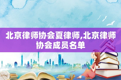北京律師協(xié)會夏律師,北京律師協(xié)會成員名單