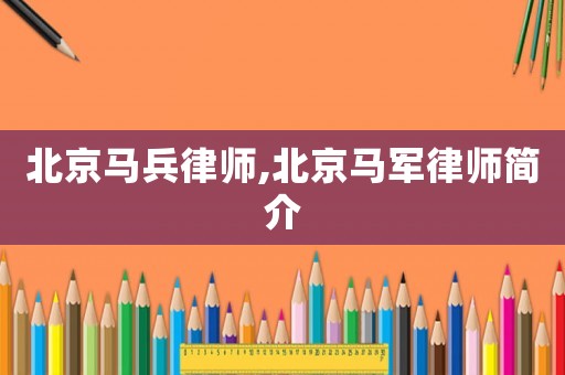 北京馬兵律師,北京馬軍律師簡介