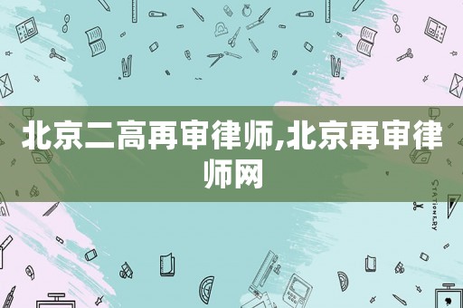 北京二高再審律師,北京再審律師網