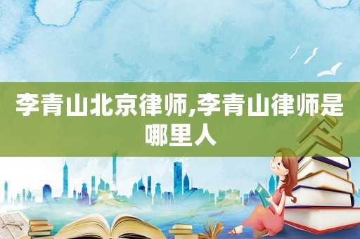 李青山北京律師,李青山律師是哪里人