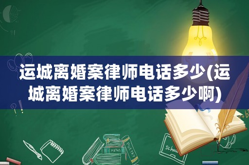 運城離婚案律師電話多少(運城離婚案律師電話多少啊)
