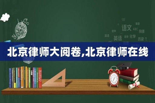北京律師大閱卷,北京律師在線
