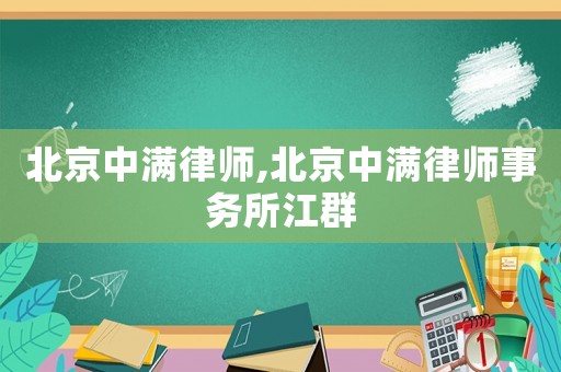 北京中滿律師,北京中滿律師事務所江群