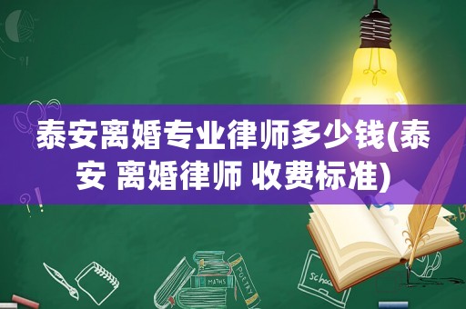 泰安離婚專業(yè)律師多少錢(泰安 離婚律師 收費(fèi)標(biāo)準(zhǔn))