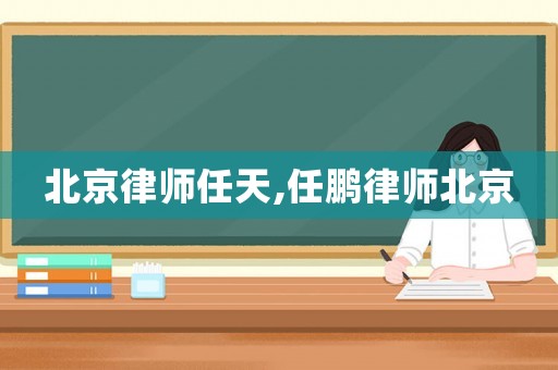 北京律師任天,任鵬律師北京