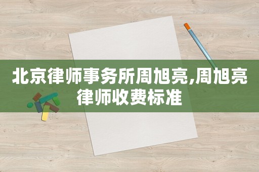北京律師事務所周旭亮,周旭亮律師收費標準