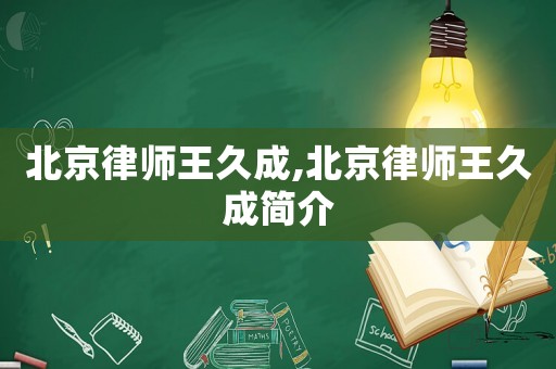 北京律師王久成,北京律師王久成簡介
