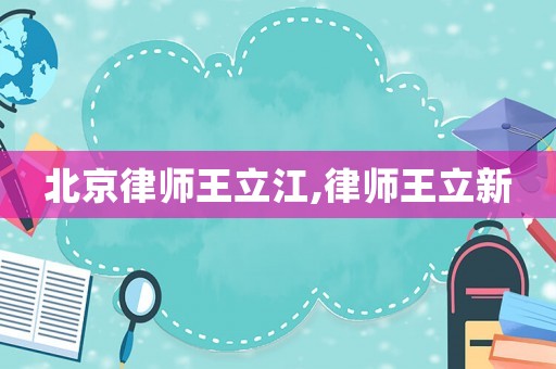 北京律師王立江,律師王立新