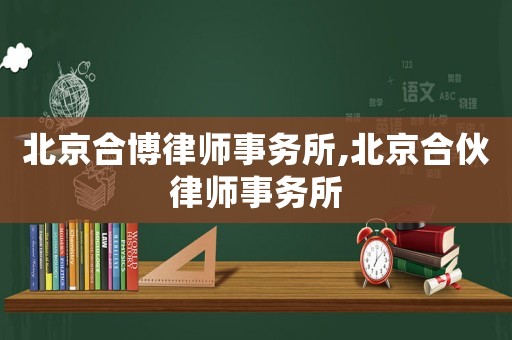 北京合博律師事務(wù)所,北京合伙律師事務(wù)所