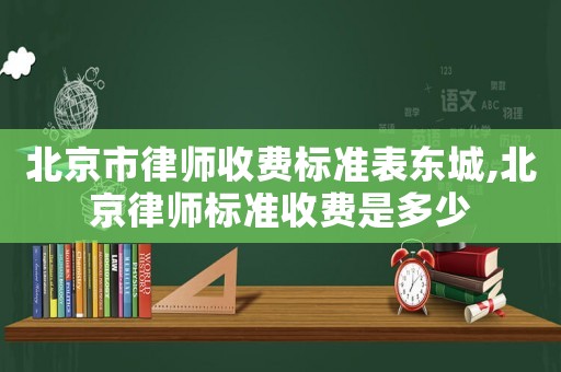 北京市律師收費標準表東城,北京律師標準收費是多少