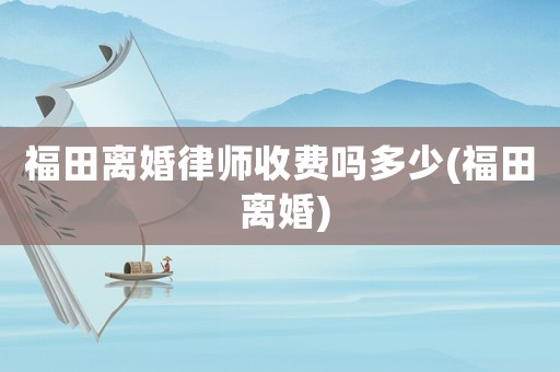 福田離婚律師收費嗎多少(福田 離婚)