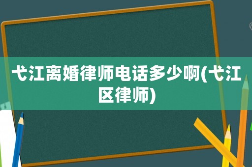 弋江離婚律師電話多少啊(弋江區(qū)律師)