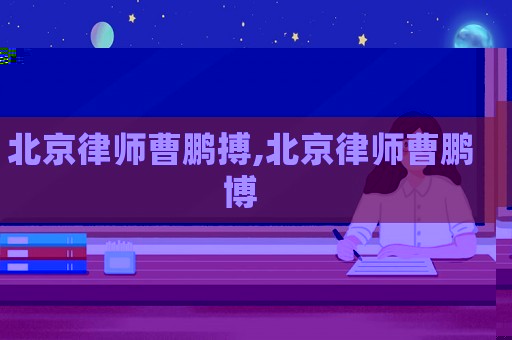 北京律師曹鵬搏,北京律師曹鵬博
