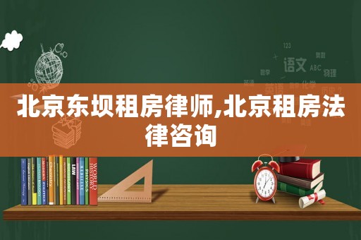 北京東壩租房律師,北京租房法律咨詢