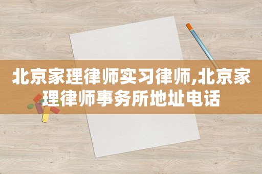 北京家理律師實習律師,北京家理律師事務所地址電話