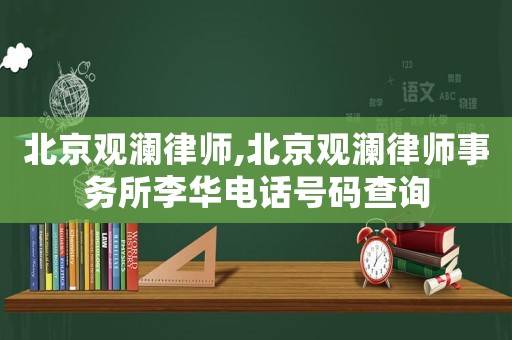北京觀瀾律師,北京觀瀾律師事務(wù)所李華電話號碼查詢