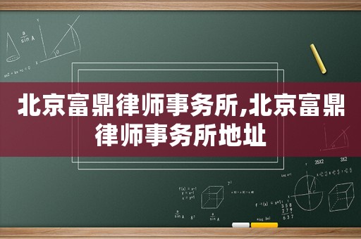 北京富鼎律師事務所,北京富鼎律師事務所地址