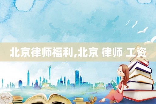 北京律師福利,北京 律師 工資