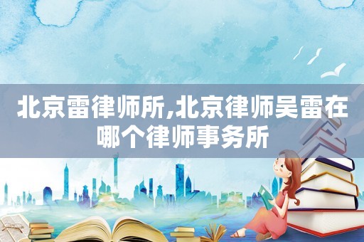 北京雷律師所,北京律師吳雷在哪個律師事務所