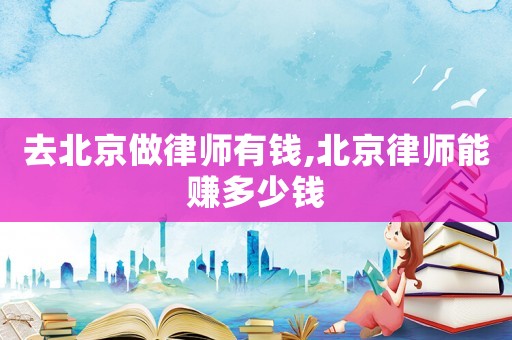 去北京做律師有錢,北京律師能賺多少錢