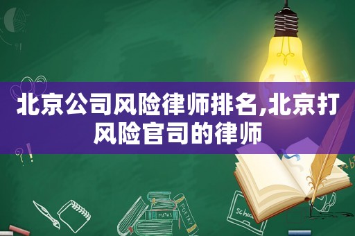 北京公司風險律師排名,北京打風險官司的律師