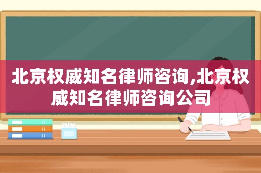 北京權威知名律師咨詢,北京權威知名律師咨詢公司