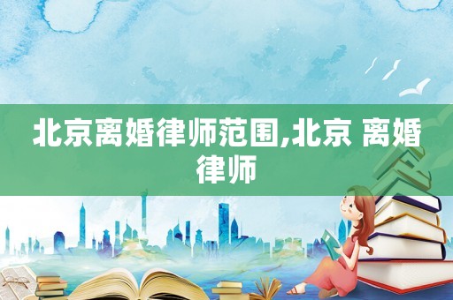 北京離婚律師范圍,北京 離婚律師