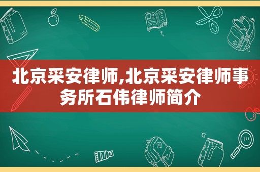 北京采安律師,北京采安律師事務所石偉律師簡介