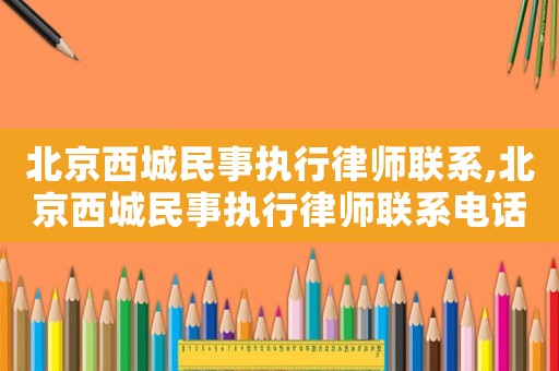北京西城民事執行律師聯系,北京西城民事執行律師聯系電話號碼