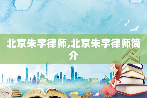 北京朱宇律師,北京朱宇律師簡介