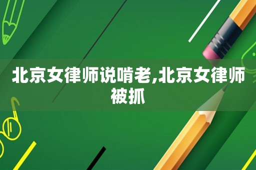 北京女律師說啃老,北京女律師被抓