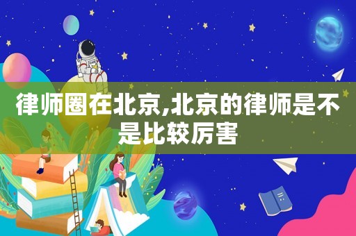 律師圈在北京,北京的律師是不是比較厲害