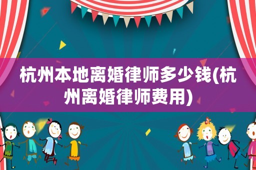 杭州本地離婚律師多少錢(杭州離婚律師費(fèi)用)