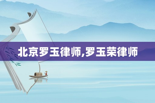 北京羅玉律師,羅玉榮律師
