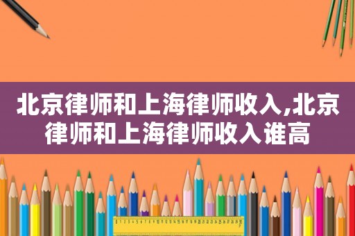 北京律師和上海律師收入,北京律師和上海律師收入誰(shuí)高
