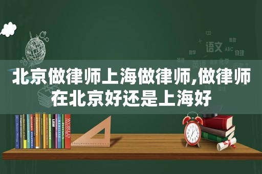 北京做律師上海做律師,做律師在北京好還是上海好