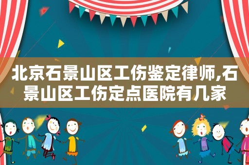 北京石景山區工傷鑒定律師,石景山區工傷定點醫院有幾家