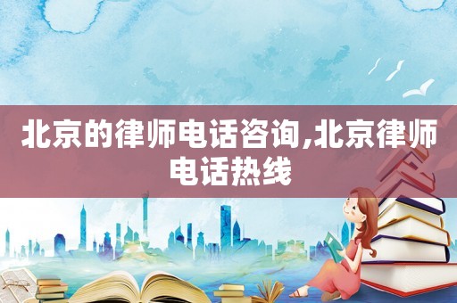 北京的律師電話咨詢,北京律師電話熱線