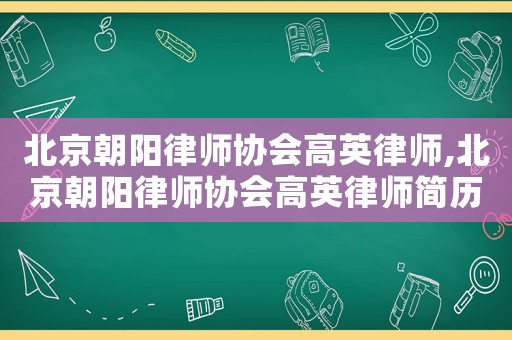 北京朝陽律師協會高英律師,北京朝陽律師協會高英律師簡歷