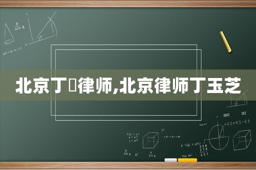 北京丁晅律師,北京律師丁玉芝
